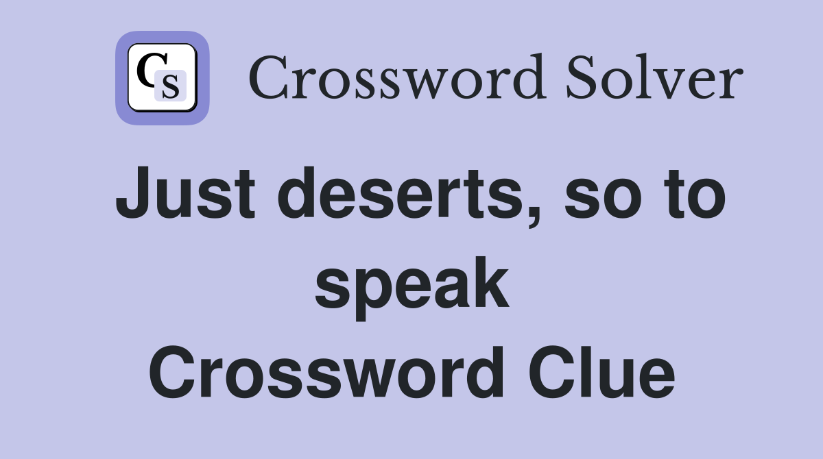 Just deserts, so to speak Crossword Clue