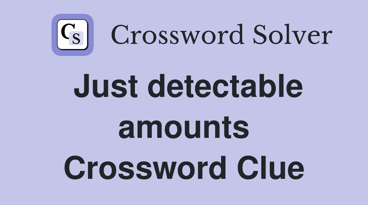 Just detectable amounts Crossword Clue