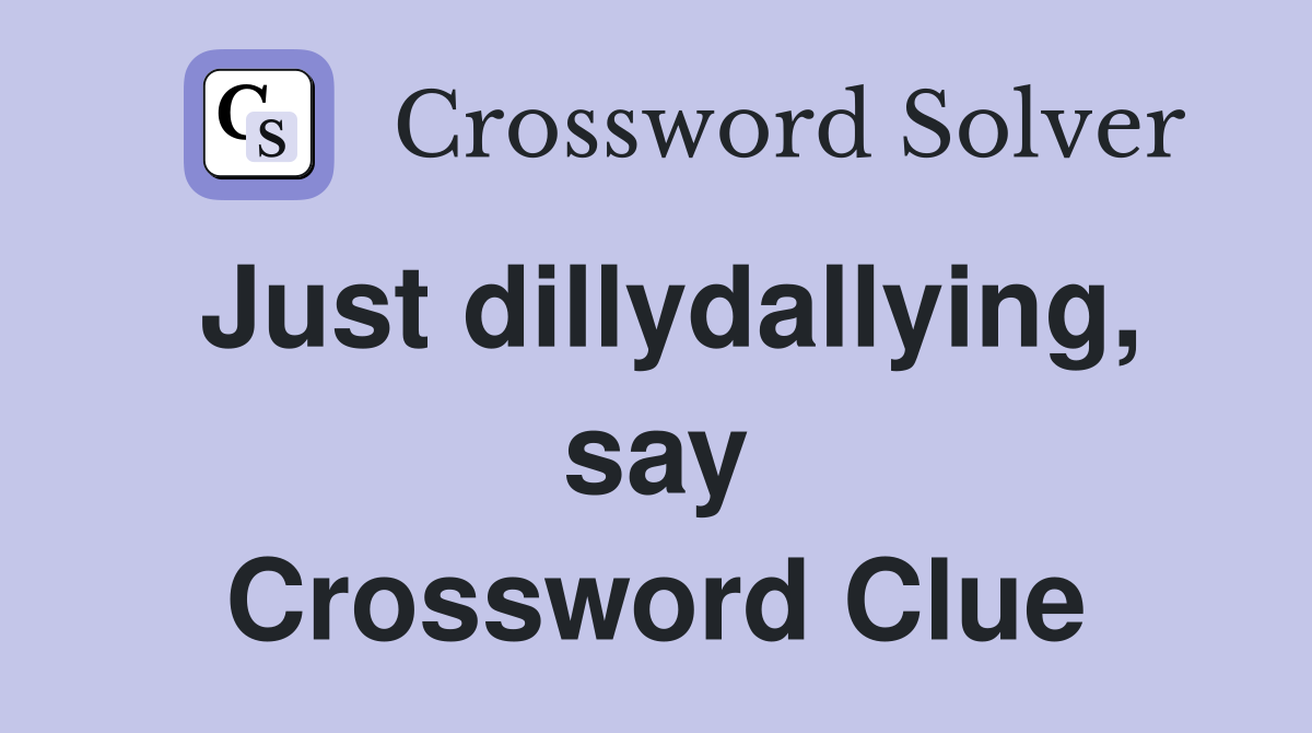 Just dillydallying, say Crossword Clue