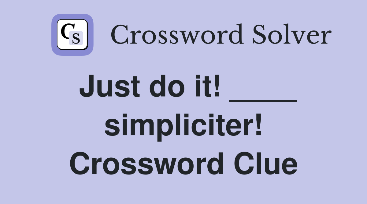 Just do it! ____ simpliciter! Crossword Clue