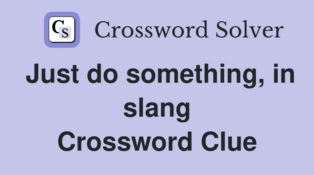 Just do something, in slang Crossword Clue
