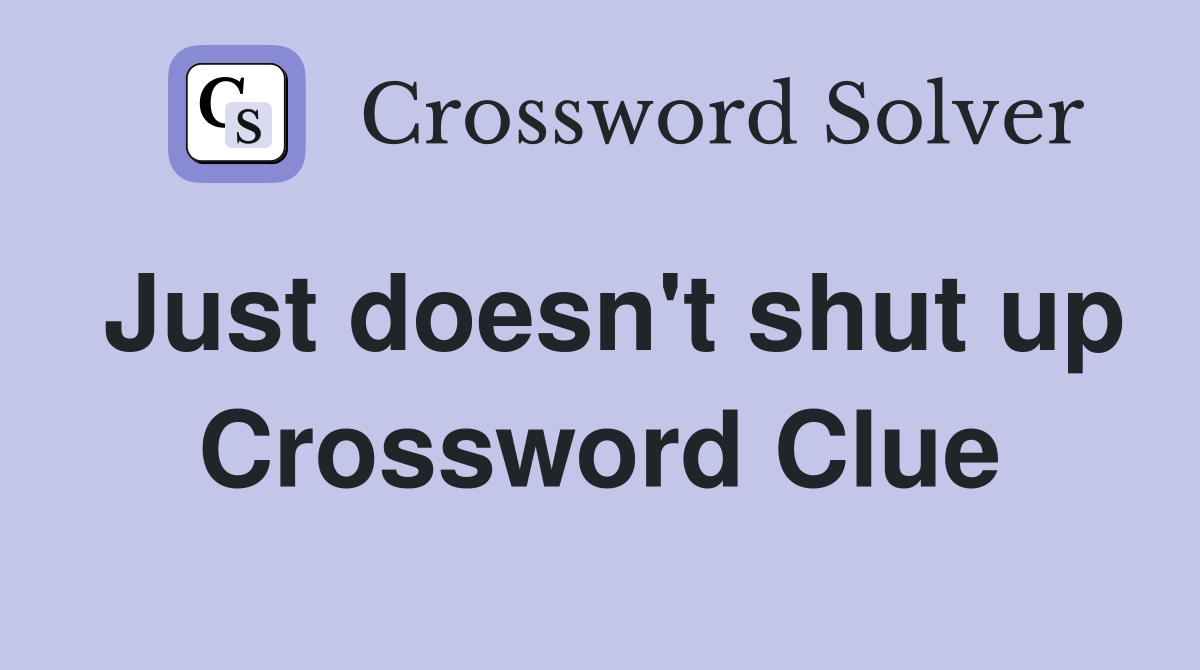 Just doesn't shut up Crossword Clue