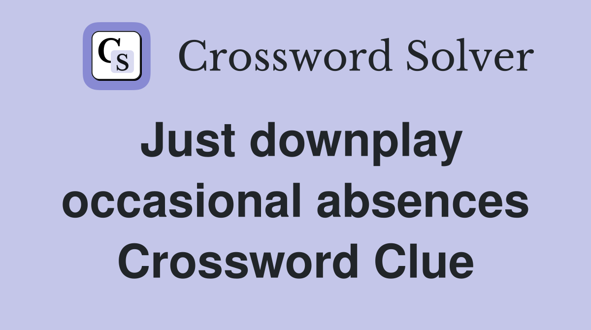 Just downplay occasional absences Crossword Clue