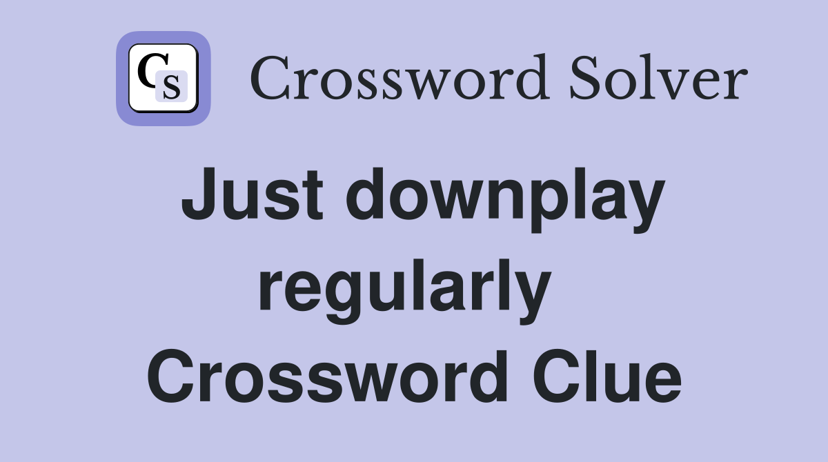 Just downplay regularly  Crossword Clue