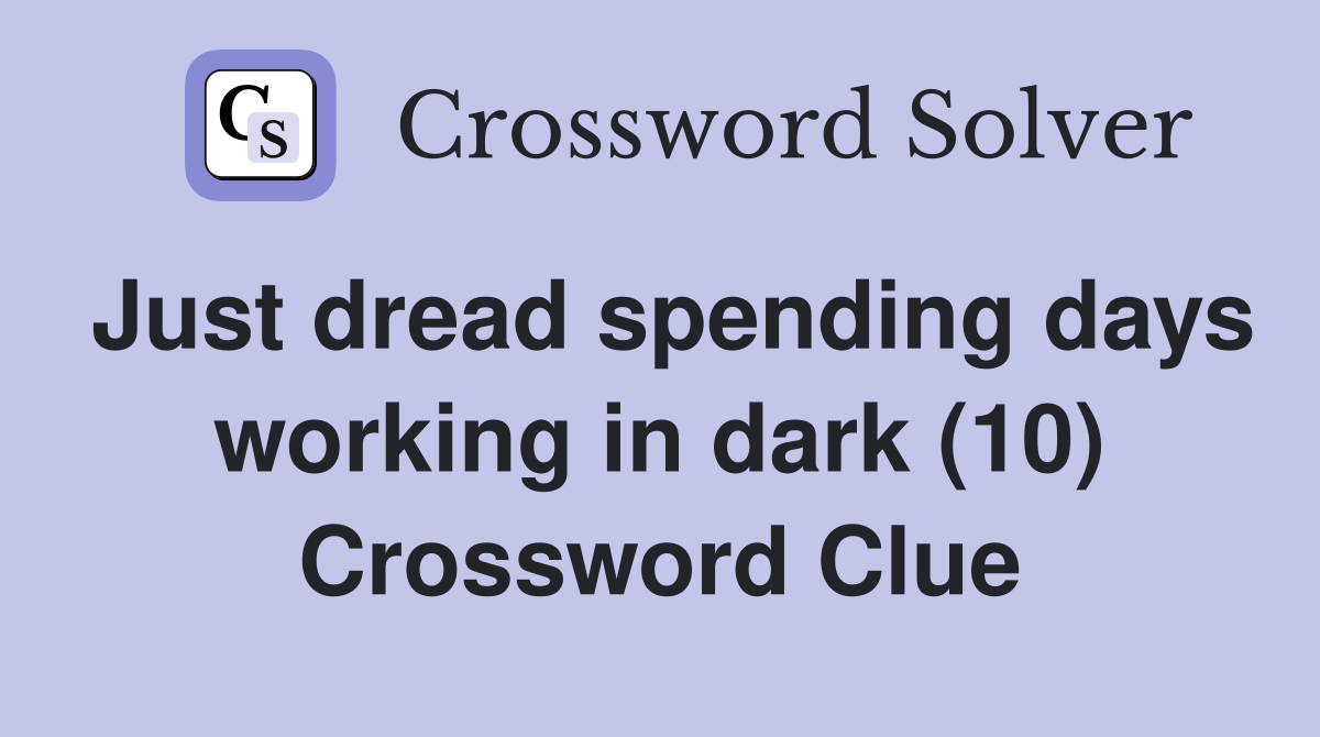 Just dread spending days working in dark (10) Crossword Clue
