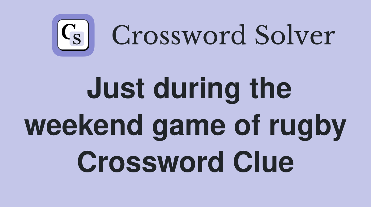 Just during the weekend game of rugby Crossword Clue