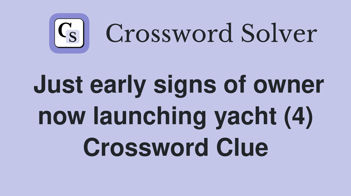 Just early signs of owner now launching yacht (4) Crossword Clue