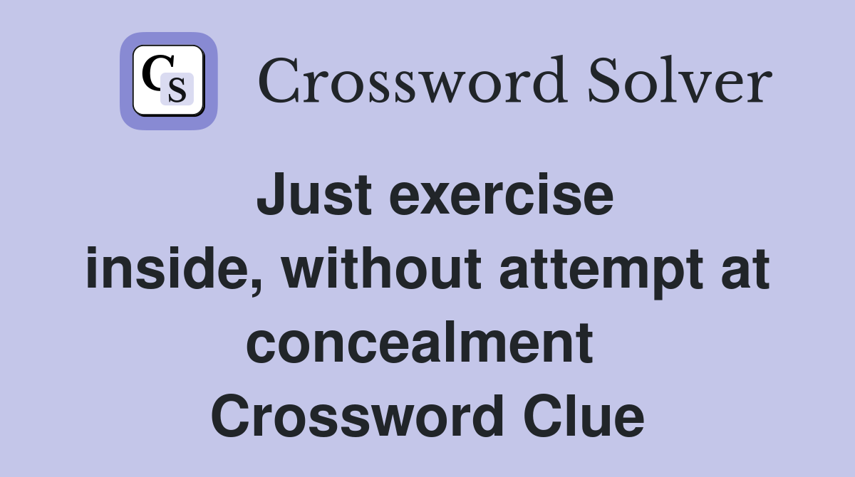 Just exercise inside, without attempt at concealment  Crossword Clue