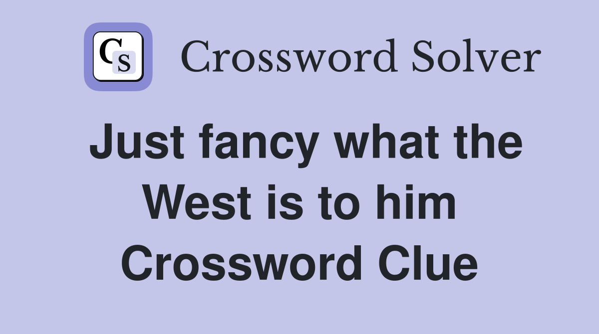 Just fancy what the West is to him Crossword Clue