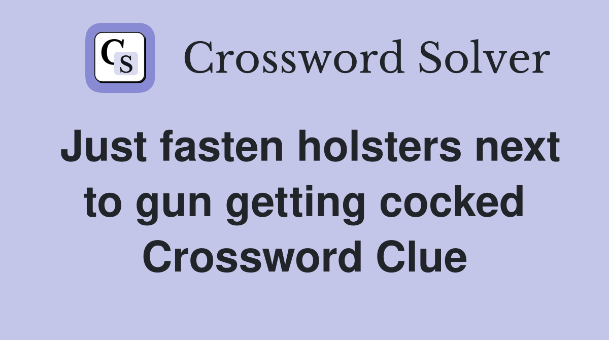 Just fasten holsters next to gun getting cocked Crossword Clue