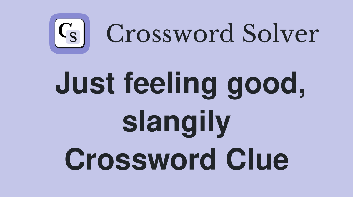 Just feeling good, slangily Crossword Clue