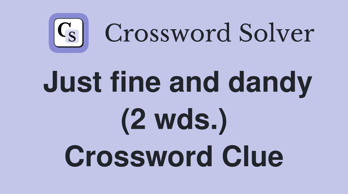 Just fine and dandy (2 wds.) Crossword Clue
