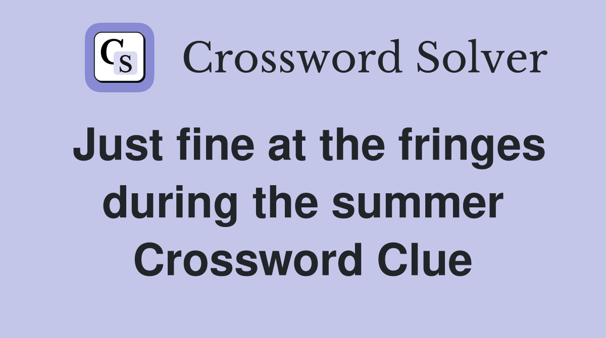 Just fine at the fringes during the summer Crossword Clue