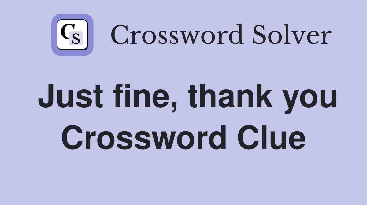 Just fine, thank you Crossword Clue