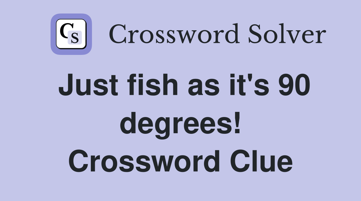 Just fish as it's 90 degrees! Crossword Clue