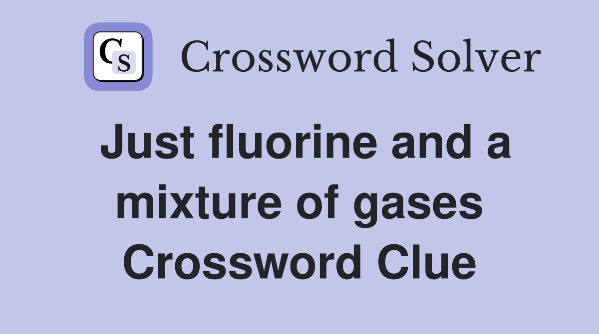 Just fluorine and a mixture of gases Crossword Clue