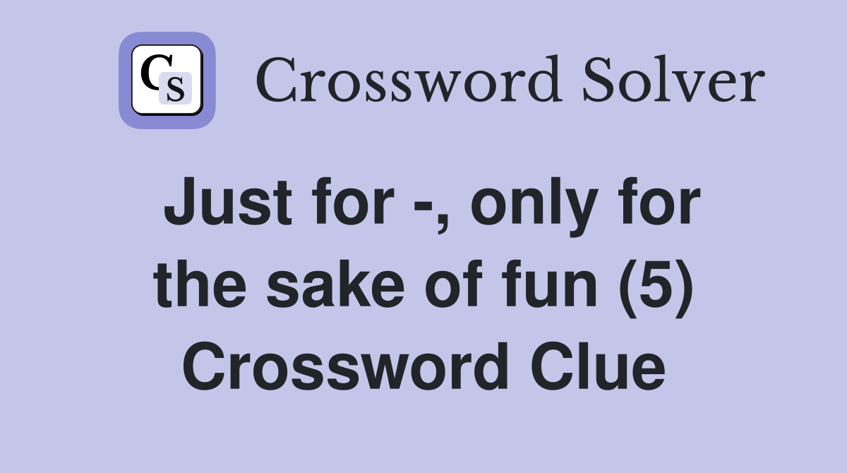 Just for -, only for the sake of fun (5) Crossword Clue