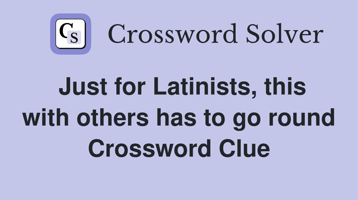 Just for Latinists, this with others has to go round Crossword Clue