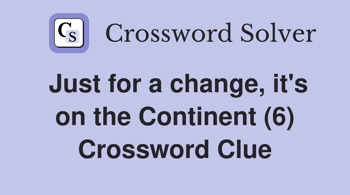 Just for a change, it's on the Continent (6) Crossword Clue