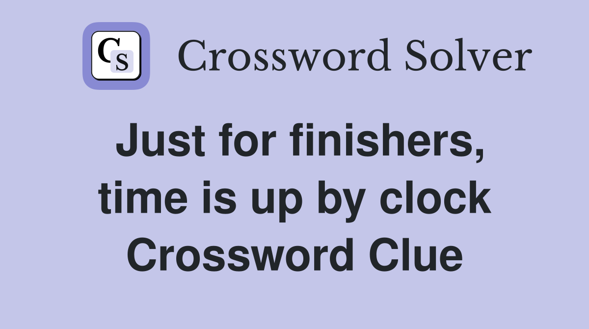 Just for finishers, time is up by clock Crossword Clue