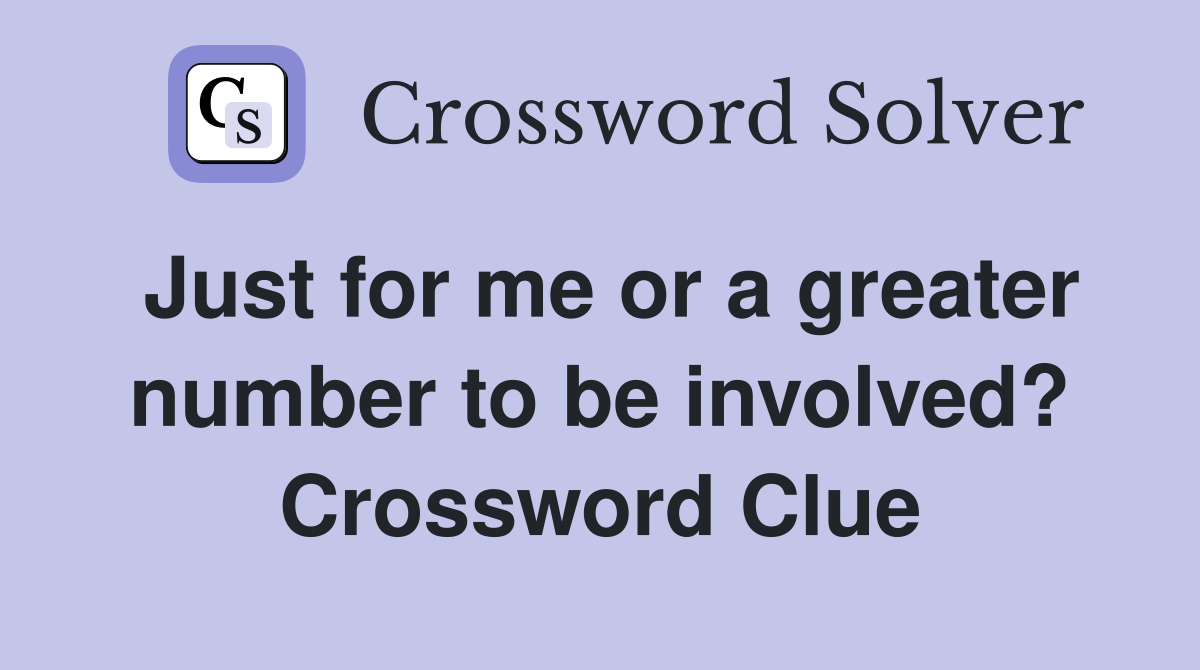 Just for me or a greater number to be involved? Crossword Clue