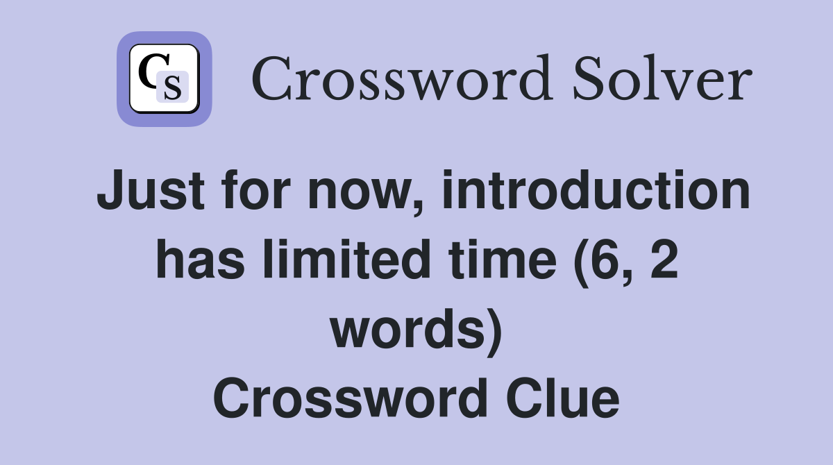Just for now, introduction has limited time (6, 2 words) Crossword Clue