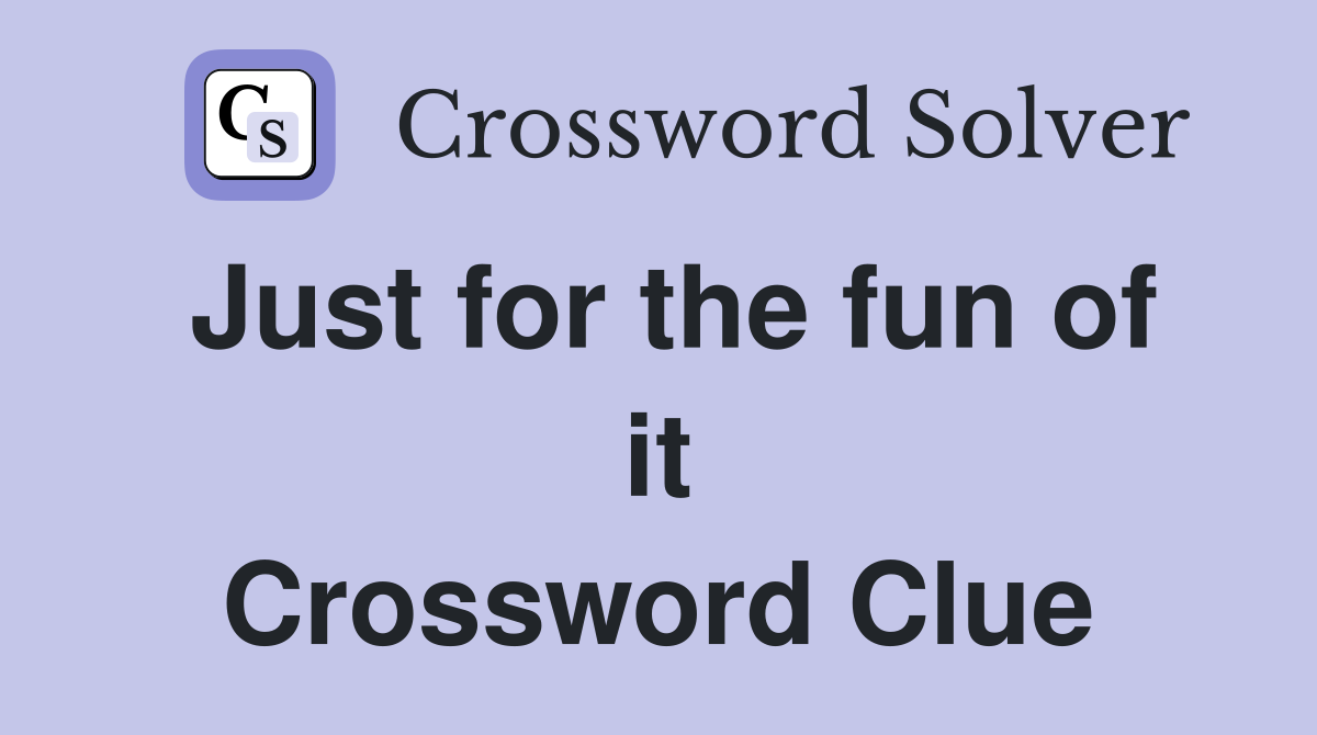Just for the fun of it Crossword Clue