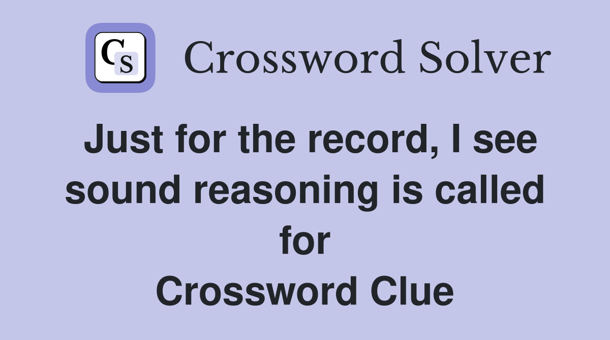 Just for the record, I see sound reasoning is called for Crossword Clue