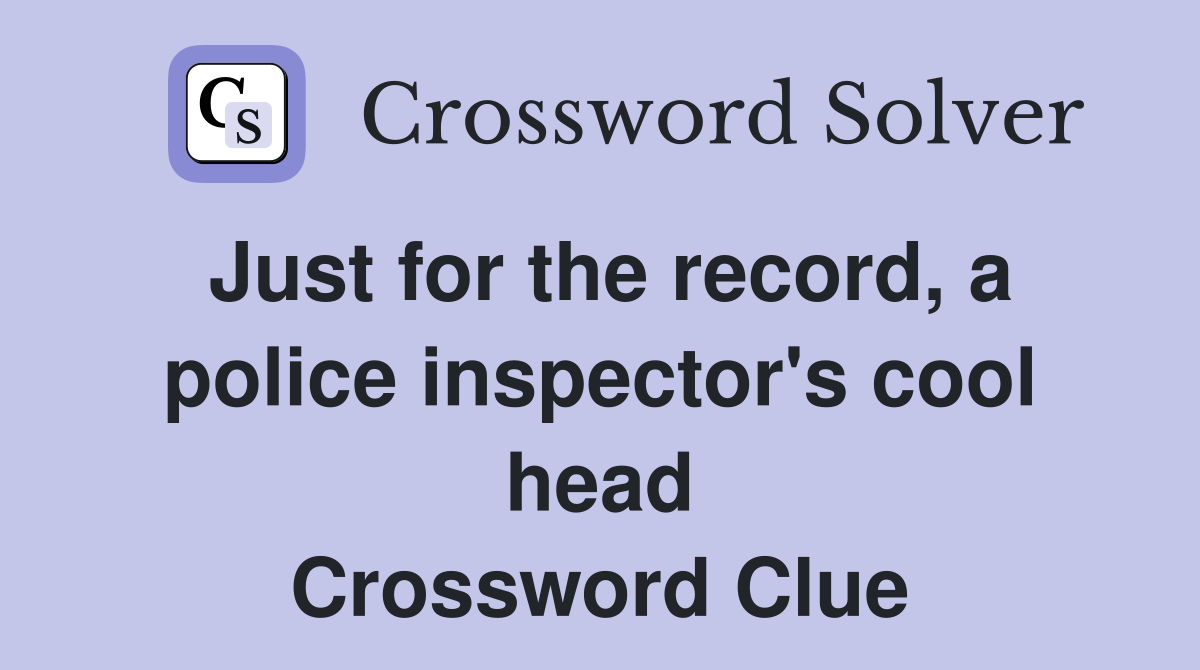 Just for the record, a police inspector's cool head Crossword Clue