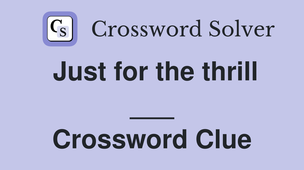 Just for the thrill ___ Crossword Clue