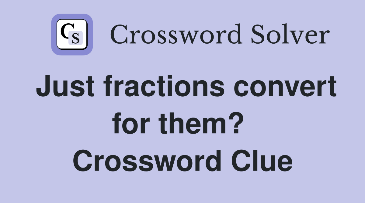 Just fractions convert for them?  Crossword Clue