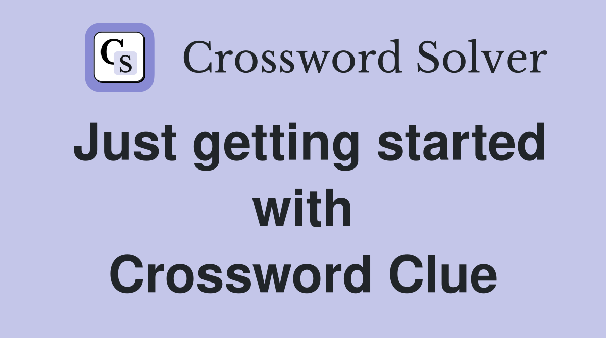 Just getting started with Crossword Clue