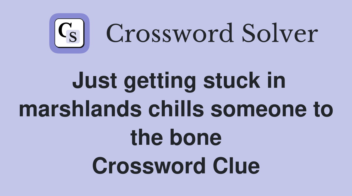 Just getting stuck in marshlands chills someone to the bone Crossword Clue