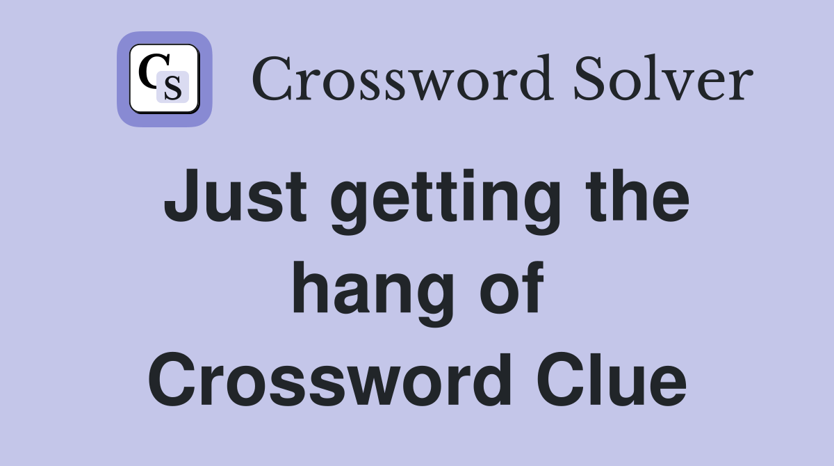 Just getting the hang of Crossword Clue