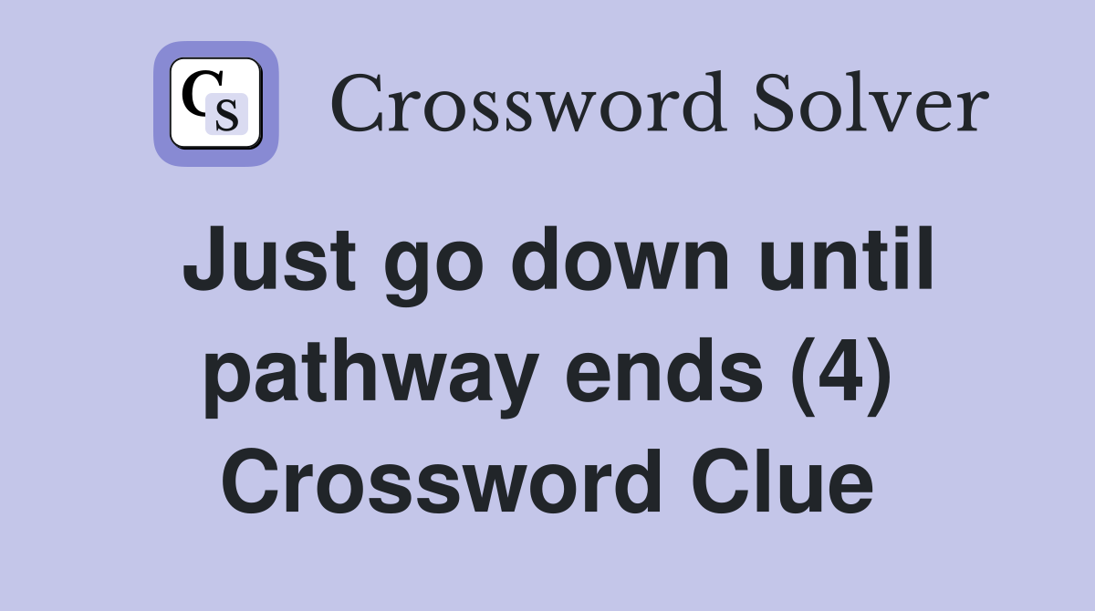 Just go down until pathway ends (4) Crossword Clue