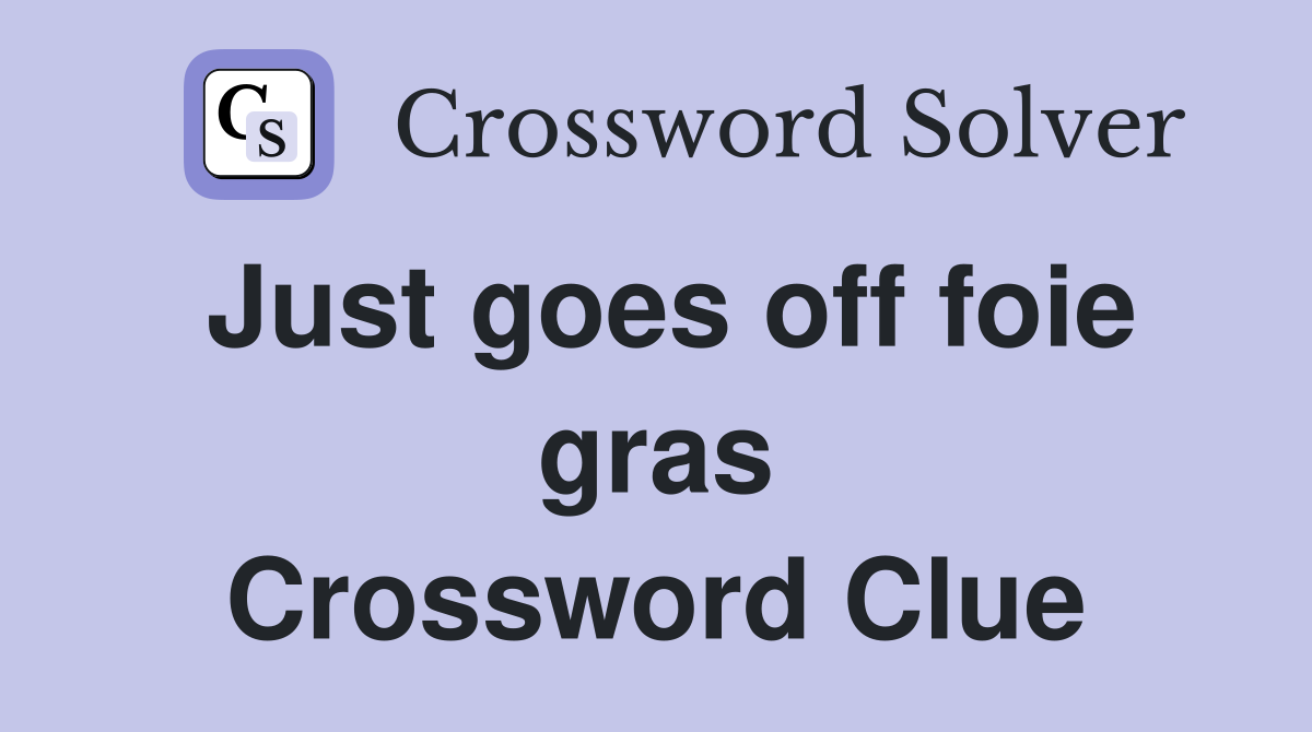 Just goes off foie gras Crossword Clue