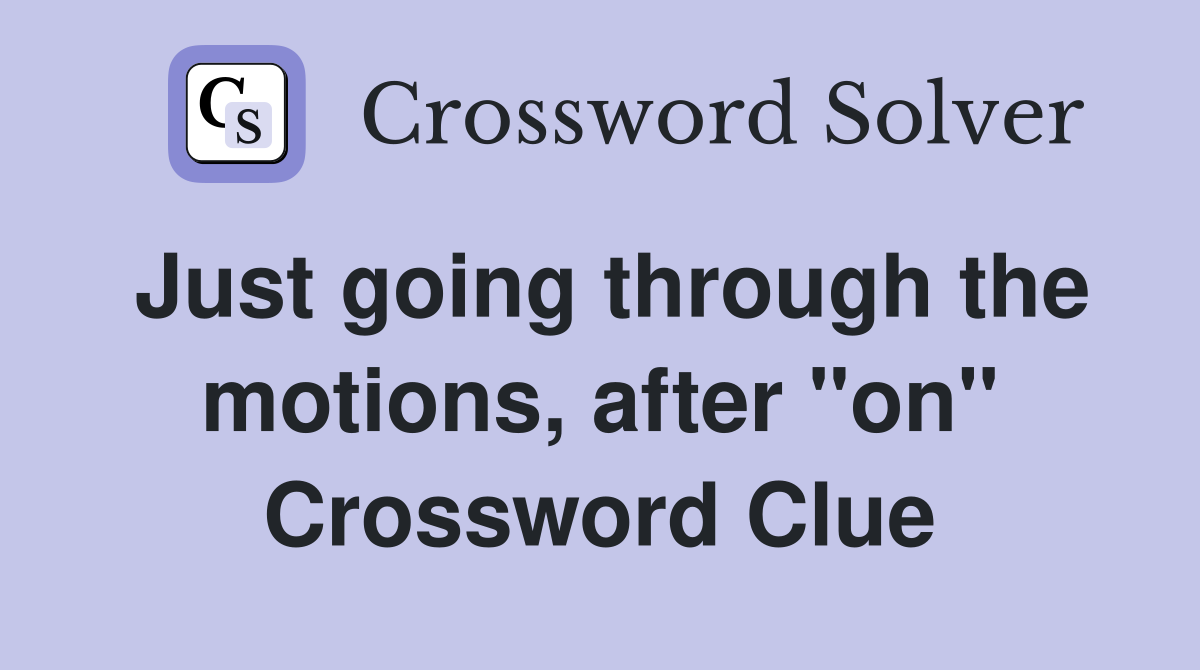 Just going through the motions, after "on" Crossword Clue