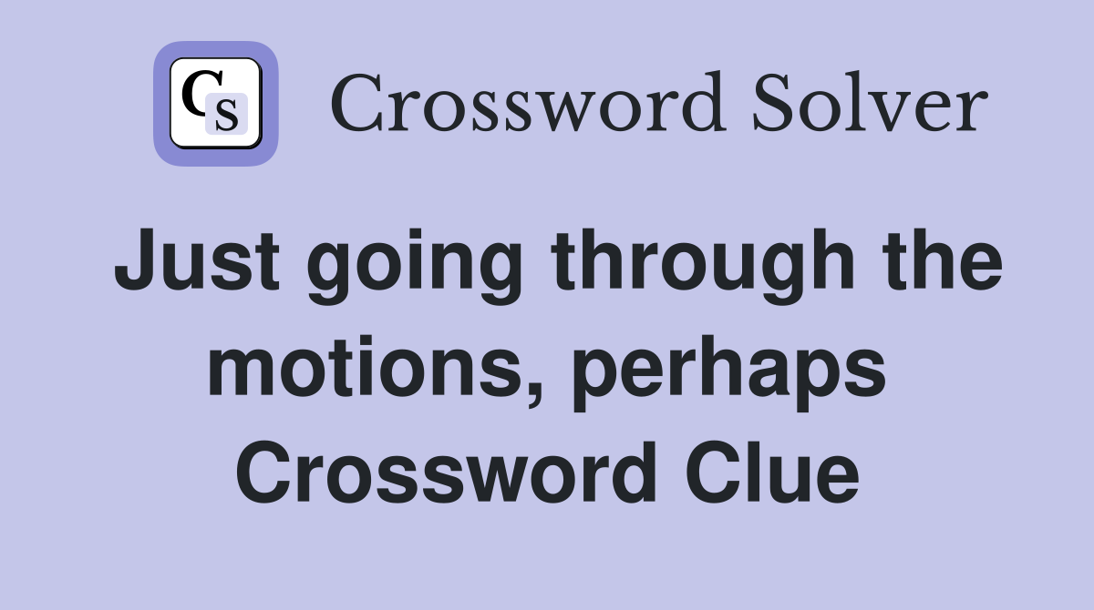 Just going through the motions, perhaps Crossword Clue
