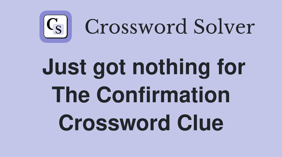 Just got nothing for The Confirmation Crossword Clue