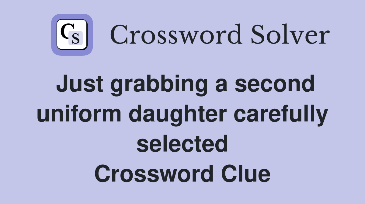 Just grabbing a second uniform daughter carefully selected Crossword Clue