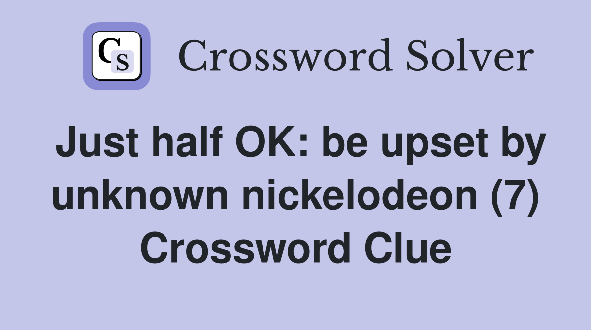 Just half OK: be upset by unknown nickelodeon (7) Crossword Clue