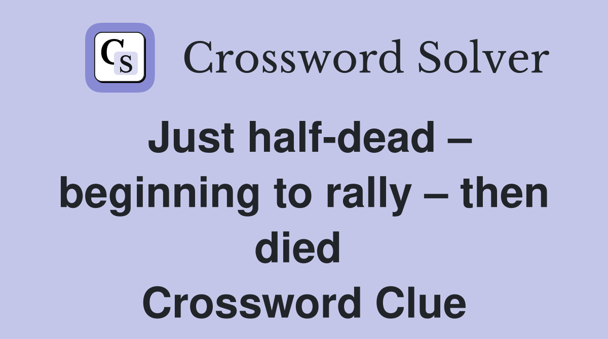 Just half-dead – beginning to rally – then died  Crossword Clue