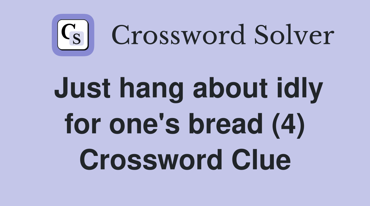 Just hang about idly for one's bread (4) Crossword Clue