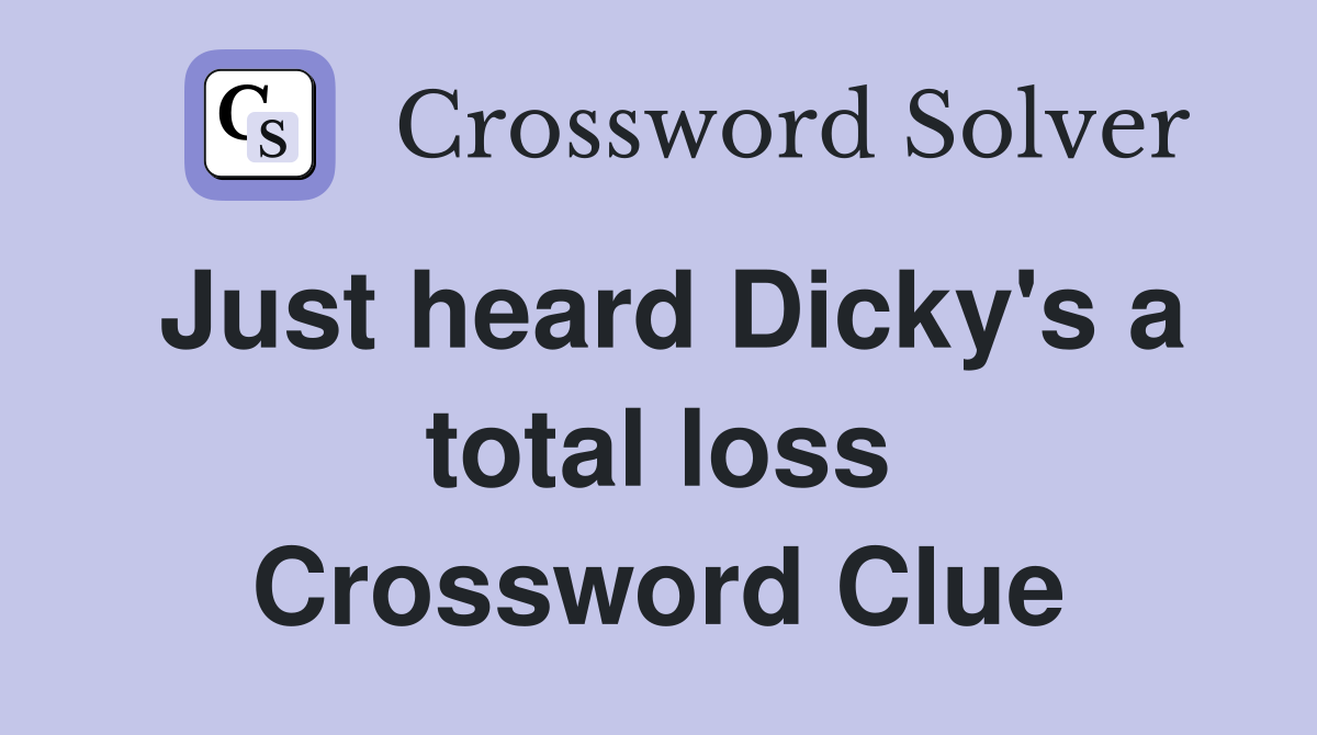 Just heard Dicky's a total loss Crossword Clue