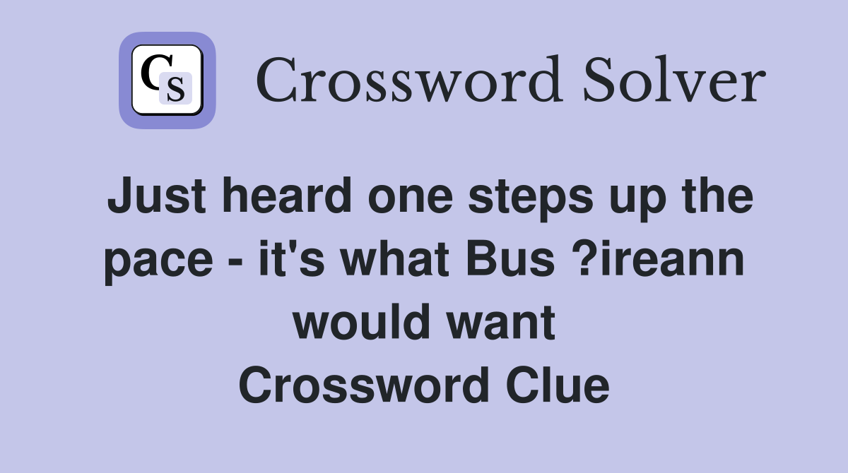Just heard one steps up the pace - it's what Bus ?ireann would want Crossword Clue