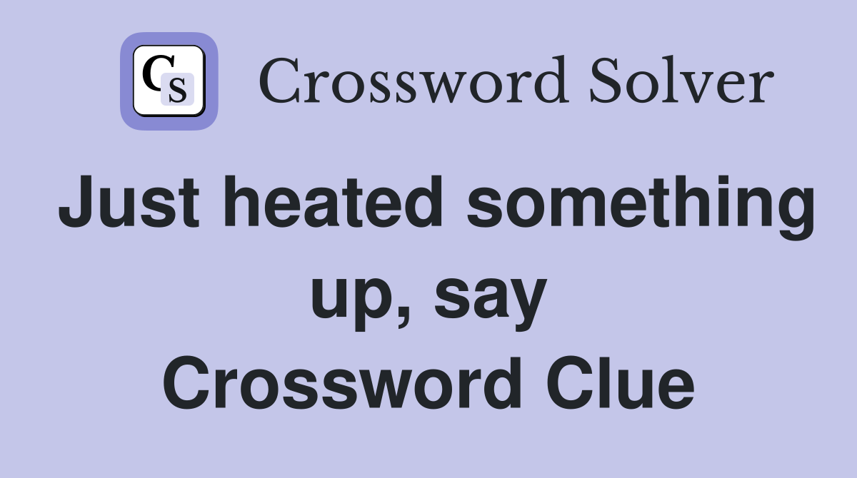 Just heated something up, say Crossword Clue