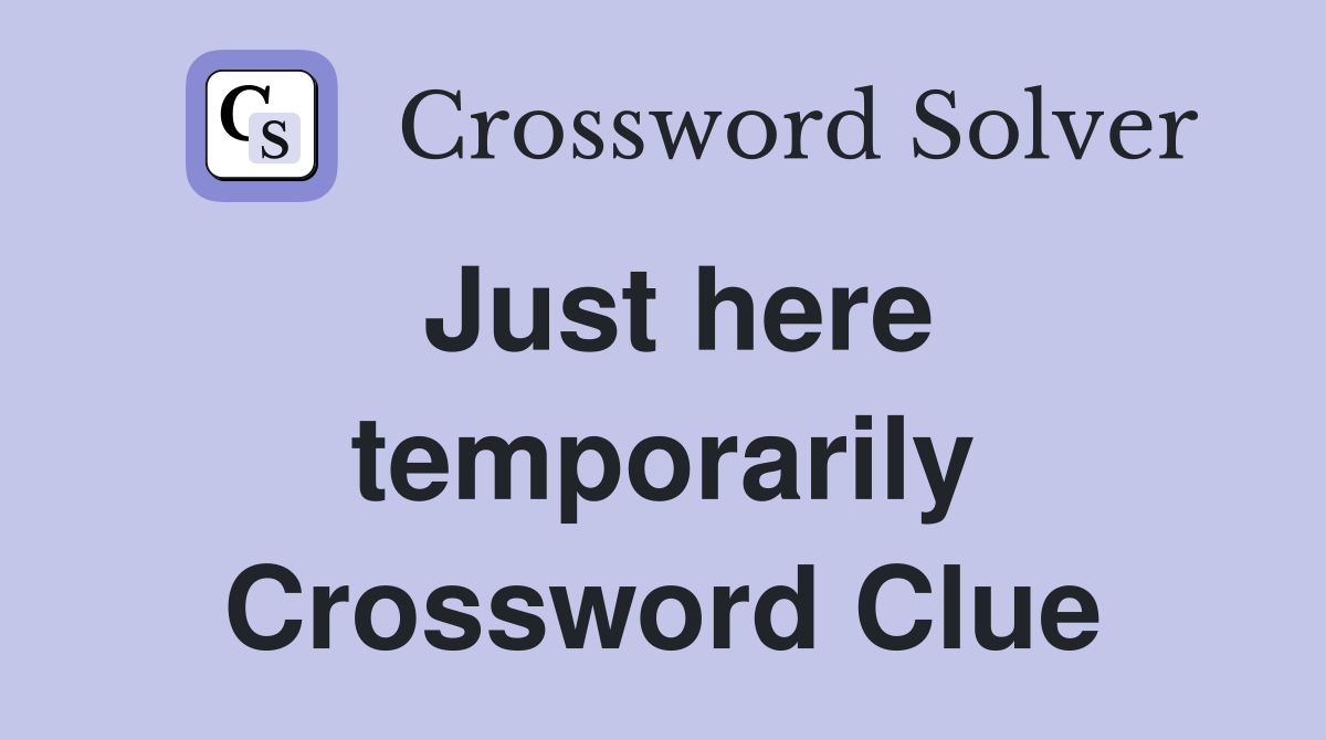 Just here temporarily Crossword Clue