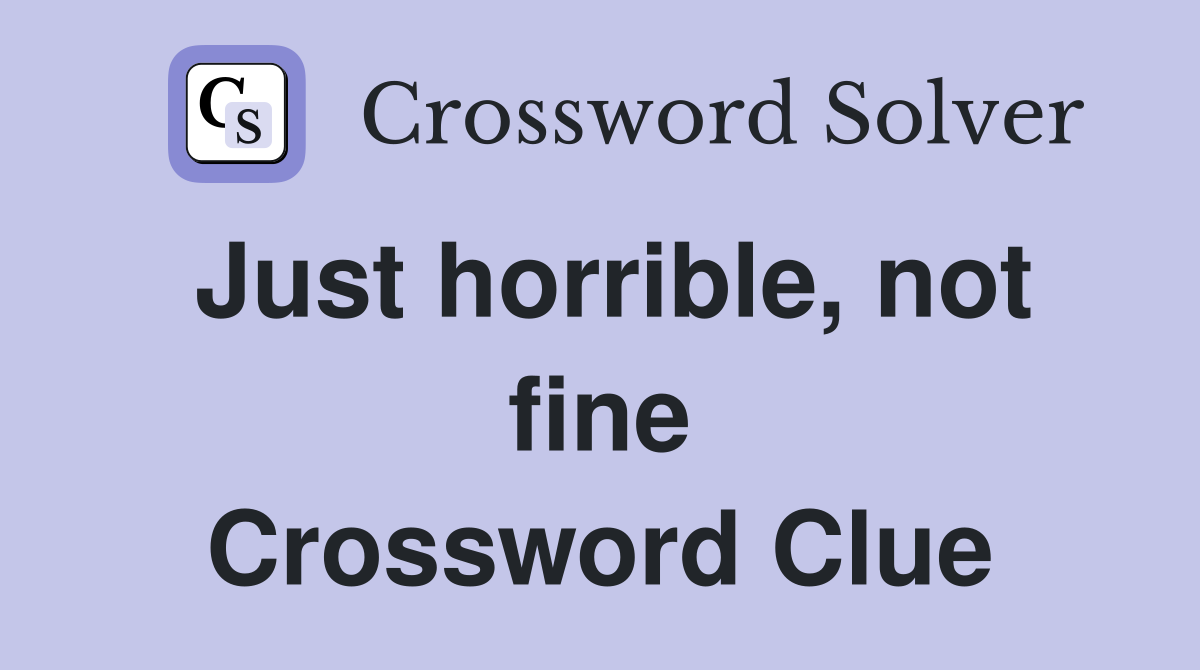Just horrible, not fine Crossword Clue