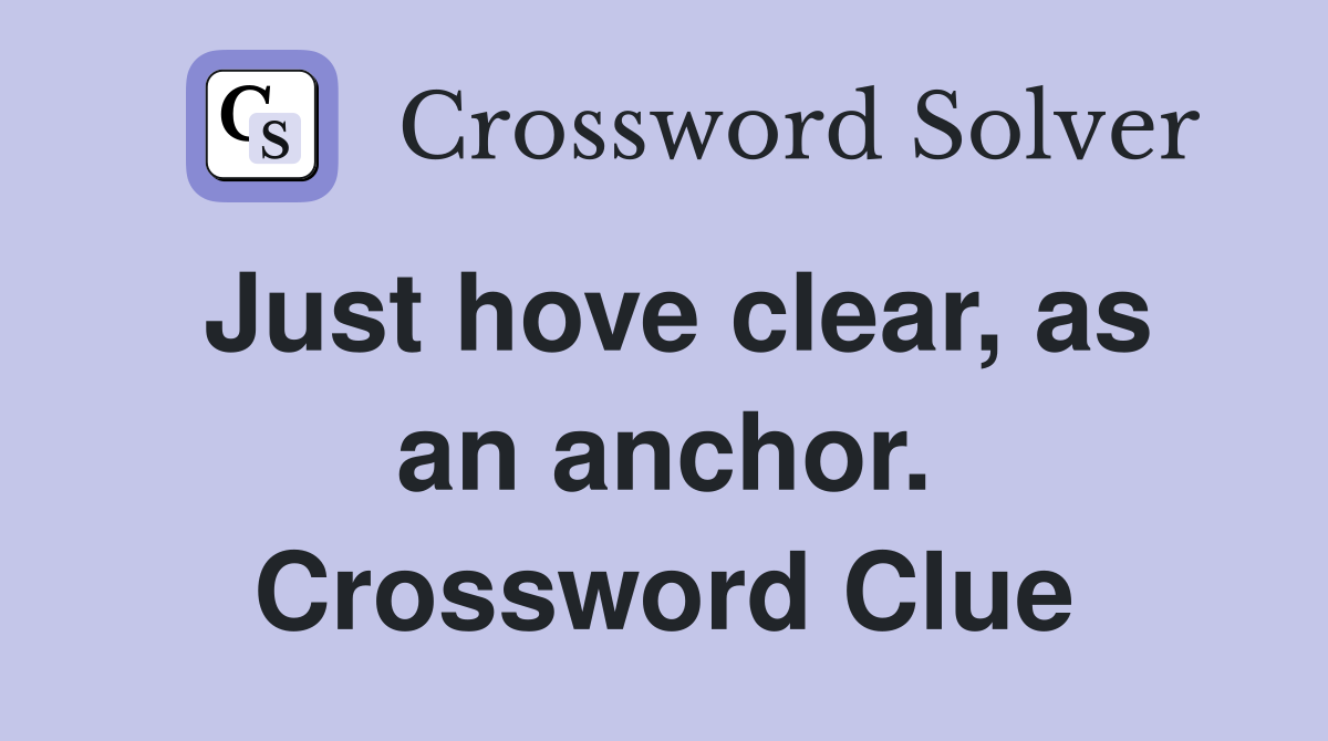 Just hove clear, as an anchor. Crossword Clue