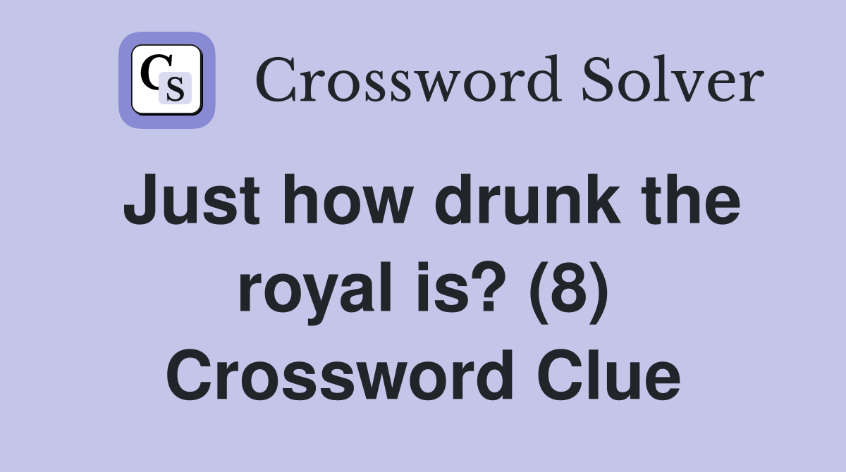 Just how drunk the royal is? (8) Crossword Clue